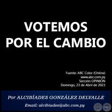 VOTEMOS POR EL CAMBIO - Por ALCIBÍADES GONZÁLEZ DELVALLE - Domingo, 23 de Abril de 2023
